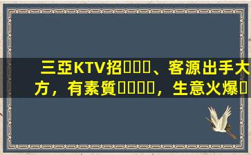 三亞KTV招、客源出手大方，有素質，生意火爆，